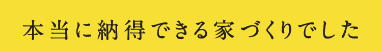 本当に納得できる家づくりでした
