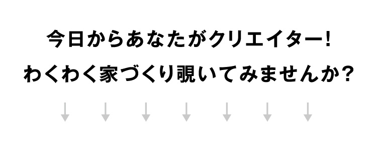 今日からあなたがクリエイター！わくわく家づくり覗いてみませんか？