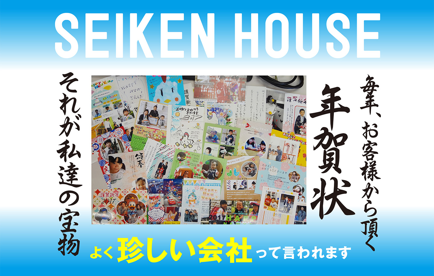 セイケンハウスに毎年お客様から頂く年賀状、それが私達の宝物。よく「珍しい会社」と言われます。